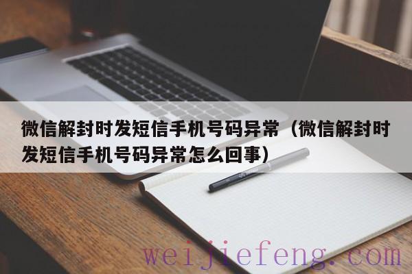 微信解封时发短信手机号码异常（微信解封时发短信手机号码异常怎么回事）