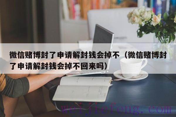 微信赌博封了申请解封钱会掉不（微信赌博封了申请解封钱会掉不回来吗）