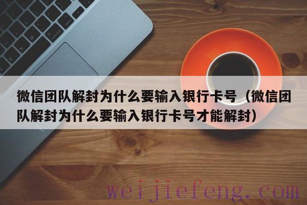 微信团队解封为什么要输入银行卡号（微信团队解封为什么要输入银行卡号才能解封）