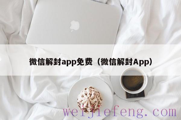 微信解封app免费（微信解封App）