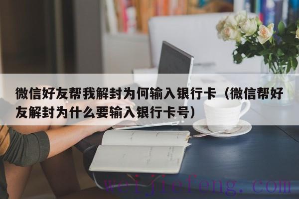 微信好友帮我解封为何输入银行卡（微信帮好友解封为什么要输入银行卡号）