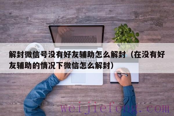 解封微信号没有好友辅助怎么解封（在没有好友辅助的情况下微信怎么解封）