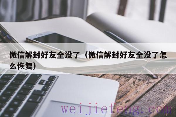 微信解封好友全没了（微信解封好友全没了怎么恢复）