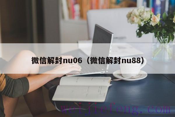 微信解封nu06（微信解封nu88）