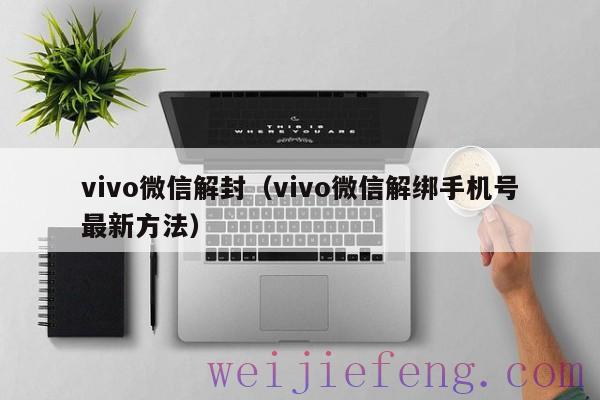 vivo微信解封（vivo微信解绑手机号最新方法）