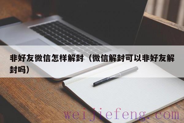 非好友微信怎样解封（微信解封可以非好友解封吗）