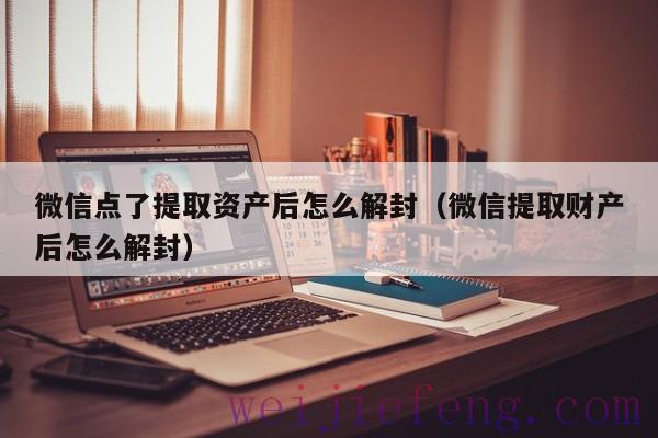 微信点了提取资产后怎么解封（微信提取财产后怎么解封）