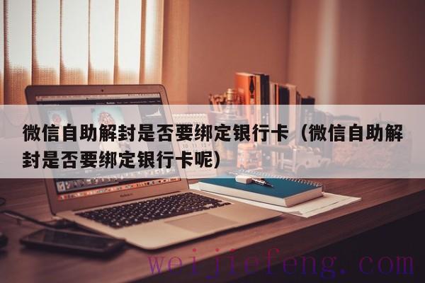 微信自助解封是否要绑定银行卡（微信自助解封是否要绑定银行卡呢）