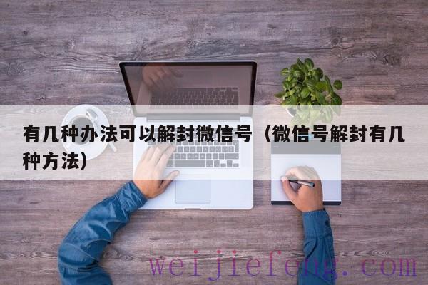 有几种办法可以解封微信号（微信号解封有几种方法）