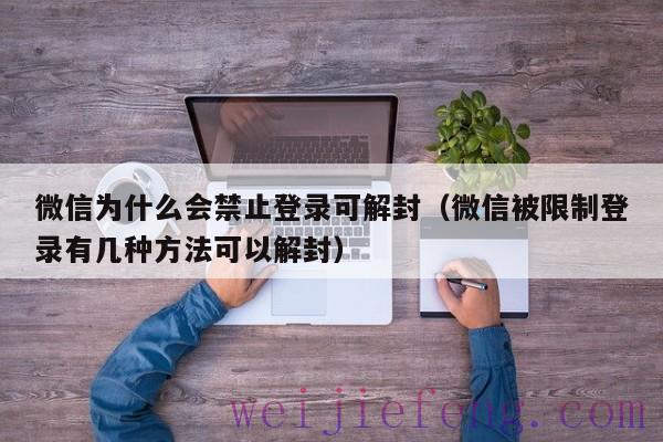 微信为什么会禁止登录可解封（微信被限制登录有几种方法可以解封）