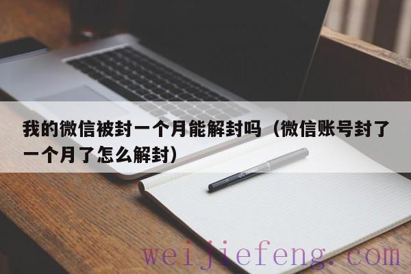 我的微信被封一个月能解封吗（微信账号封了一个月了怎么解封）