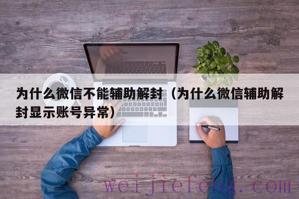 为什么微信不能辅助解封（为什么微信辅助解封显示账号异常）