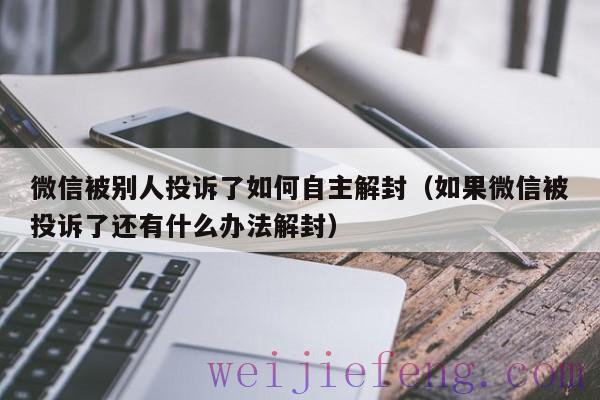 微信被别人投诉了如何自主解封（如果微信被投诉了还有什么办法解封）