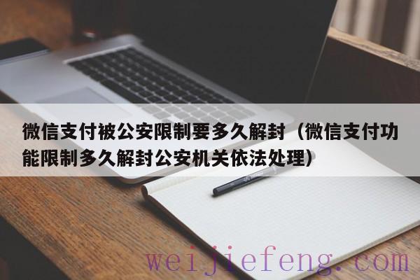 微信支付被公安限制要多久解封（微信支付功能限制多久解封公安机关依法处理）