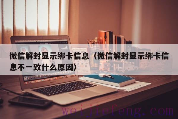 微信解封显示绑卡信息（微信解封显示绑卡信息不一致什么原因）